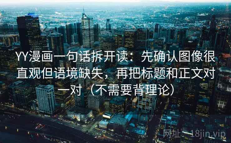 YY漫画一句话拆开读:先确认图像很直观但语境缺失,再把标题和正文对一对(不需要背理论) YY漫画一句话拆开读:先确认图像很直观但语境缺失,再把标题和正文对一对(不需要背理论)