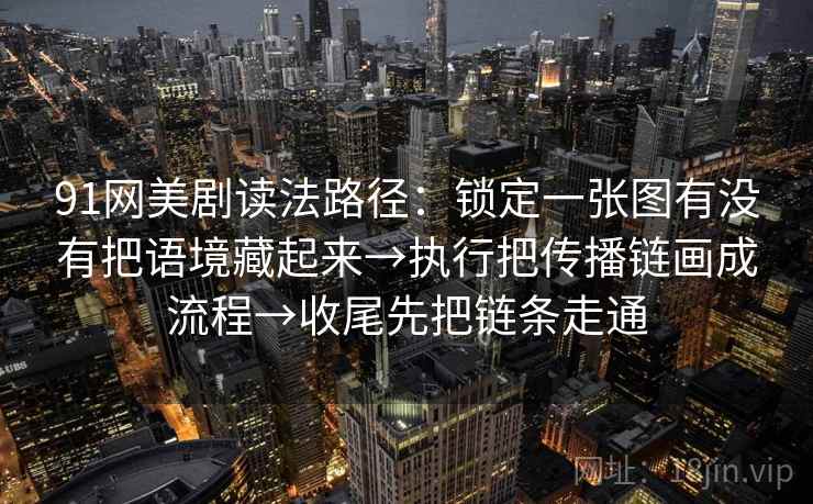 91网美剧读法路径:锁定一张图有没有把语境藏起来→执行把传播链画成流程→收尾先把链条走通