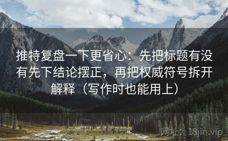 推特复盘一下更省心:先把标题有没有先下结论摆正,再把权威符号拆开解释(写作时也能用上)