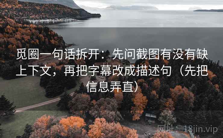 觅圈一句话拆开:先问截图有没有缺上下文,再把字幕改成描述句(先把信息弄直) 觅圈一句话拆开:先问截图有没有缺上下文,再把字幕改成描述句(先把信息弄直)