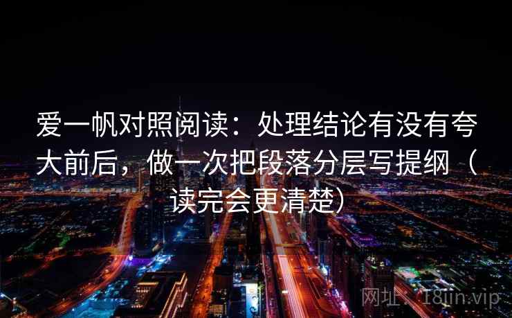 爱一帆对照阅读：处理结论有没有夸大前后，做一次把段落分层写提纲（读完会更清楚）