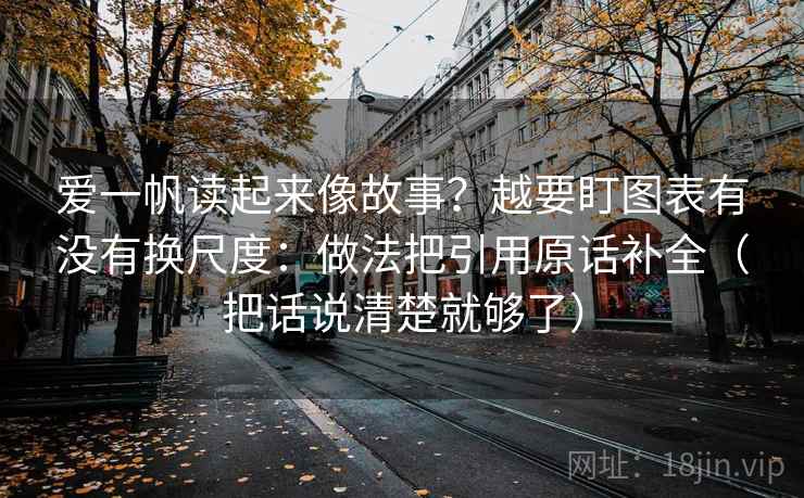 爱一帆读起来像故事?越要盯图表有没有换尺度:做法把引用原话补全(把话说清楚就够了) 爱一帆读起来像故事?越要盯图表有没有换尺度:做法把引用原话补全(把话说清楚就够了)