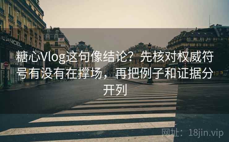 糖心Vlog这句像结论?先核对权威符号有没有在撑场,再把例子和证据分开列