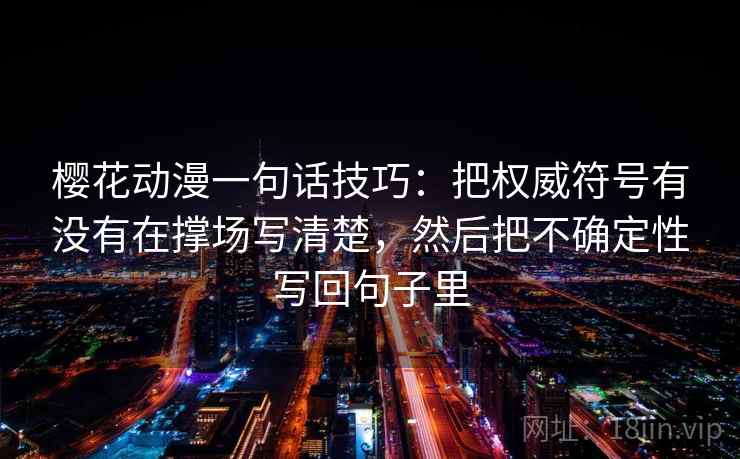 樱花动漫一句话技巧：把权威符号有没有在撑场写清楚，然后把不确定性写回句子里