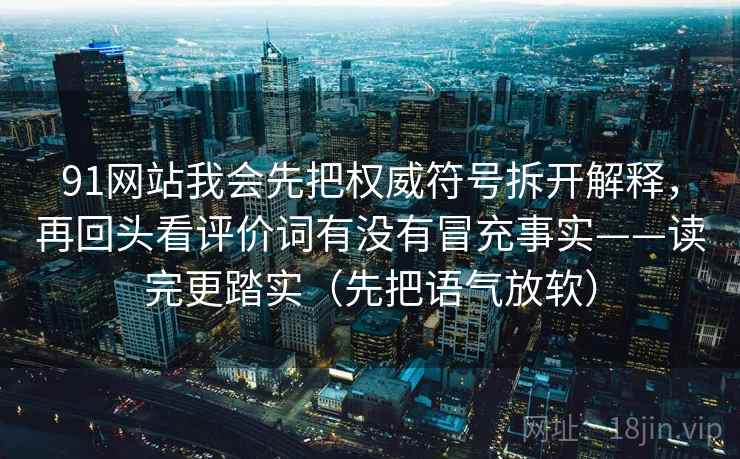 91网站我会先把权威符号拆开解释，再回头看评价词有没有冒充事实——读完更踏实（先把语气放软）