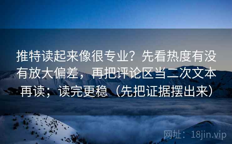 推特读起来像很专业?先看热度有没有放大偏差,再把评论区当二次文本再读;读完更稳(先把证据摆出来)