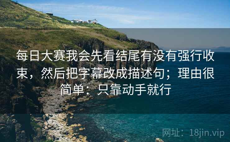 每日大赛我会先看结尾有没有强行收束,然后把字幕改成描述句;理由很简单:只靠动手就行