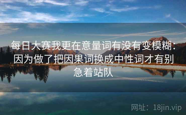 每日大赛我更在意量词有没有变模糊：因为做了把因果词换成中性词才有别急着站队